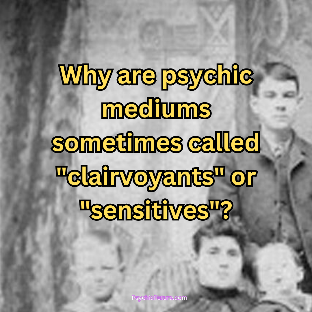 Why are psychic mediums sometimes called clairvoyants or sensitives